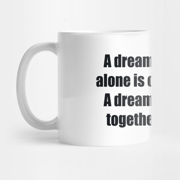 A dream you dream alone is only a dream. A dream you dream together is reality by BL4CK&WH1TE 